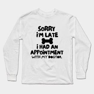 Sorry I'm late, i had an appointment with my dogtor. Long Sleeve T-Shirt